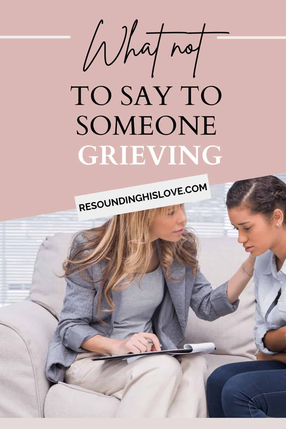 a woman wearing a blue shirt comforting another friend sitting on a beige sofa with text what not to say to someone grieving.